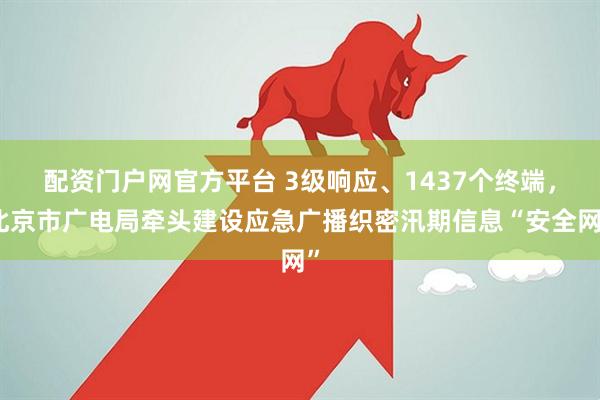 配资门户网官方平台 3级响应、1437个终端,北京市广电局牵头建设应急广播织密汛期信息“安全网”