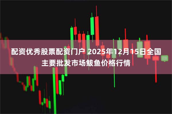 配资优秀股票配资门户 2025年12月15日全国主要批发市场鲅鱼价格行情