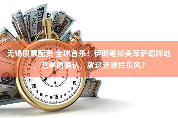 无锡股票配资 全球首杀！伊朗砸掉美军萨德阵地，卫星图确认，就这还想拦东风？