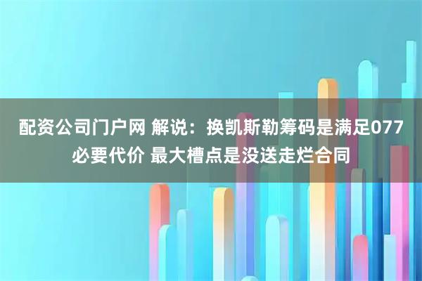 配资公司门户网 解说：换凯斯勒筹码是满足077必要代价 最大槽点是没送走烂合同